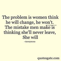 ... change, he won't. The mistake is men make is thinking she'll never