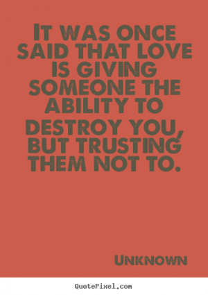 Was Once Said That Love Is Giving Someone The Ability To Destroy You ...
