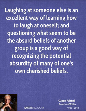 ... the potential absurdity of many of one's own cherished beliefs