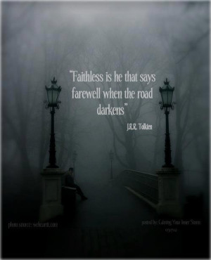 Faithless is he that says farewell when the road darkens. - J.R.R ...