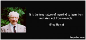 ... of mankind to learn from mistakes, not from example. - Fred Hoyle