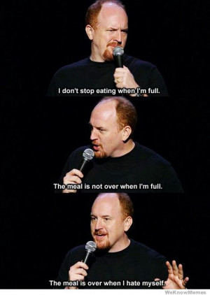 ... is not over when i m full the meal is over when i hate myself louis ck