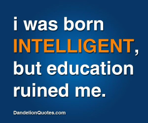 was born intelligent, but education ruined me. #dandelionquotes
