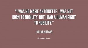 was no Marie Antoinette. I was not born to nobility, but I had a ...