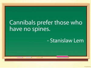 Cannibals prefer those who have no spines. - Stanislaw Lem #quotes