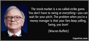 The stock market is a no-called-strike game. You don't have to swing ...