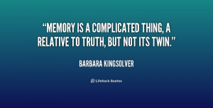 Memory is a complicated thing, a relative to truth, but not its twin.