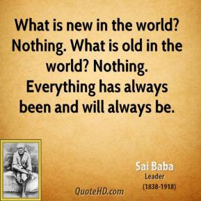 ... ? Nothing. Everything has always been and will always be. - Sai Baba