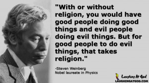 ... people to do evil things, that takes religion.” -Steven Weinberg