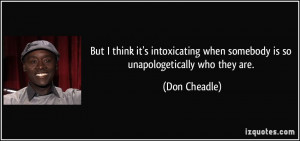 But I think it's intoxicating when somebody is so unapologetically who ...