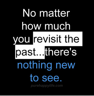 Life Quote: No matter how much you revisit the past…there’s ...