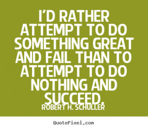 rather attempt to do something great and fail than to attempt to do ...