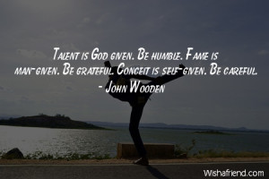 talent-Talent is God given. Be humble. Fame is man-given. Be grateful ...