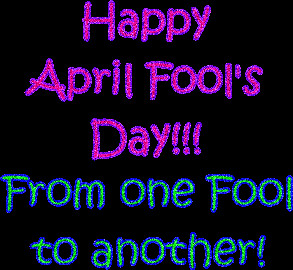 Happy April Fool’s Day!! From One Fool To Another