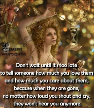 don t wait until it s too late to tell someone how much you love them ...