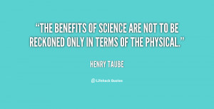 The benefits of science are not to be reckoned only in terms of the ...