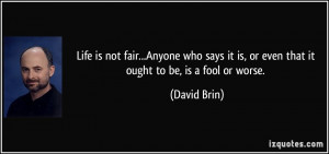 Life is not fair...Anyone who says it is, or even that it ought to be ...