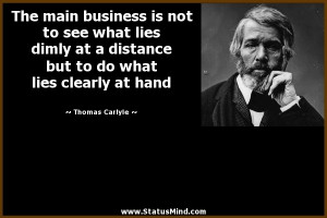 The main business is not to see what lies dimly at a distance but to