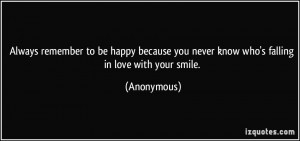 ... you never know who's falling in love with your smile. - Anonymous