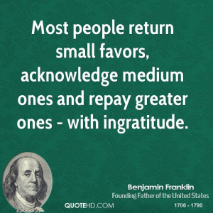 ... , acknowledge medium ones and repay greater ones - with ingratitude