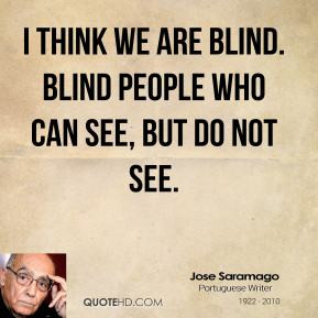 Jose Saramago - I think we are blind. Blind people who can see, but do ...