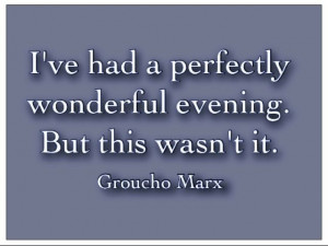 Groucho Marx. Good retort to a bad date.