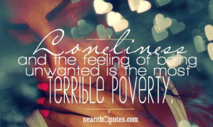 Loneliness and the feeling of being unwanted is the most terrible ...
