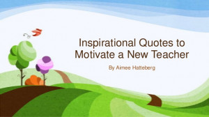 Inspirational Quotes toMotivate a New Teacher By Aimee Hatteberg
