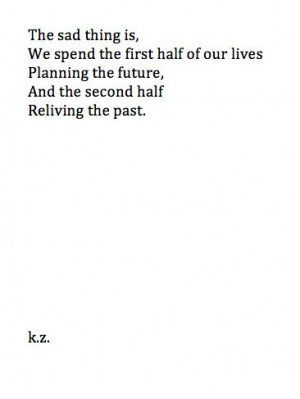 ... half of our lives planning the future, and the second half reliving