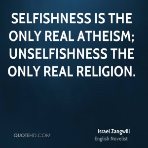... is the only real atheism; unselfishness the only real religion