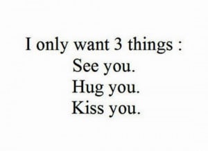 only want 3 things see you hug you kiss you