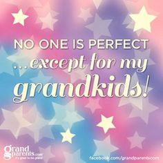 No one is perfect except for my grandkids! More