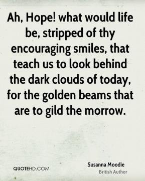 Ah, Hope! what would life be, stripped of thy encouraging smiles, that ...