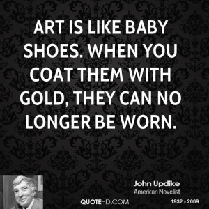 Art is like baby shoes. When you coat them with gold, they can no ...