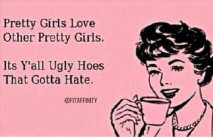 Pretty girls vs. Ugly girls #quotes #ecard #hater