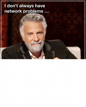 don't always have network problems ...