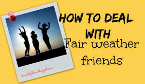 How to Deal with Fair Weather Friends