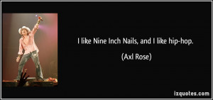 like Nine Inch Nails, and I like hip-hop. - Axl Rose