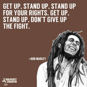 up, stand up, Stand up for your rights. Get up, stand up, Don’t give ...