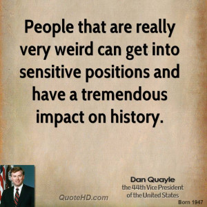 People that are really very weird can get into sensitive positions and ...