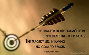 tragedy in life doesn’t lie in not reaching your goal. The tragedy ...