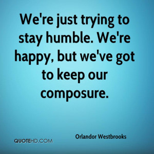 We're just trying to stay humble. We're happy, but we've got to keep ...