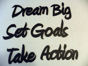Dream big, set goals, take action.”