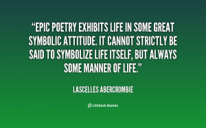 Epic poetry exhibits life in some great symbolic attitude. It cannot ...