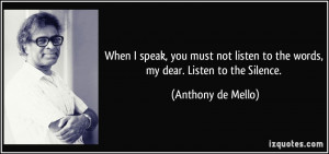 When I speak, you must not listen to the words, my dear. Listen to the ...