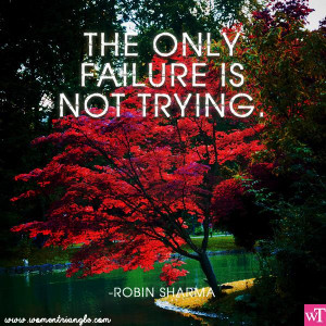 THE ONLY FAILURE IS NOT TRYING