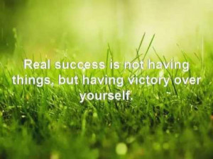 Real Success Is Not Having Things But Having Victory Over Yourself ...