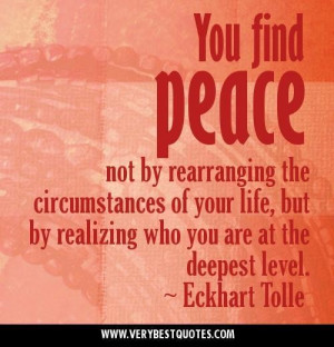 You find peace not by rearranging the circumstances of your life but ...