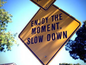 slow down , you're moving too fast- Get told this all the time, we ...