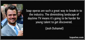 ... going to be harder for young talent to get discovered. - Josh Duhamel